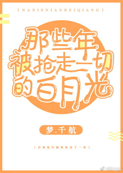 那些年被抢走一切的白月光快穿txt