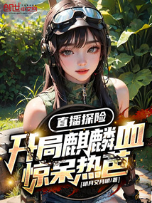 直播探险:开局麒麟血惊呆热芭!30
