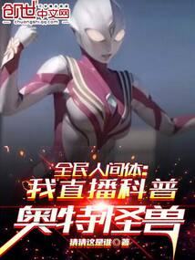 全民人间体我直播科普奥特怪兽小说无弹窗免费阅读