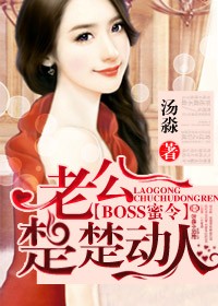boss蜜令,老公楚楚动人 小说