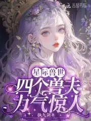 恶雌身娇体弱,四个兽夫轮流喂养小说