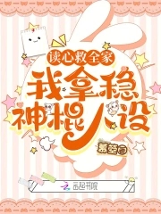读心救全家,我拿稳神棍人设全文免费阅读