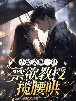 小娇妻眼一红,禁欲教授揽腰哄结局