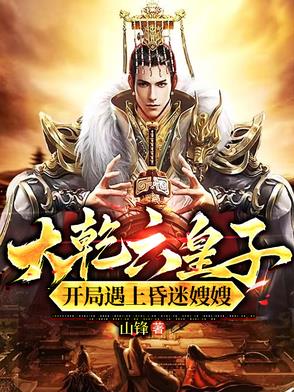大乾六皇子,开局遇上昏迷嫂嫂免费阅读