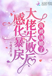 感化暴戾大佬失败后,我被诱婚了无弹窗