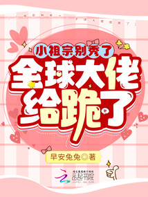 小祖宗别秀了,全球大佬给跪了免费阅读