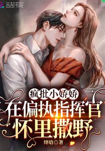 疯批小娇娇在偏执指挥官怀里撒野绛晗的小说
