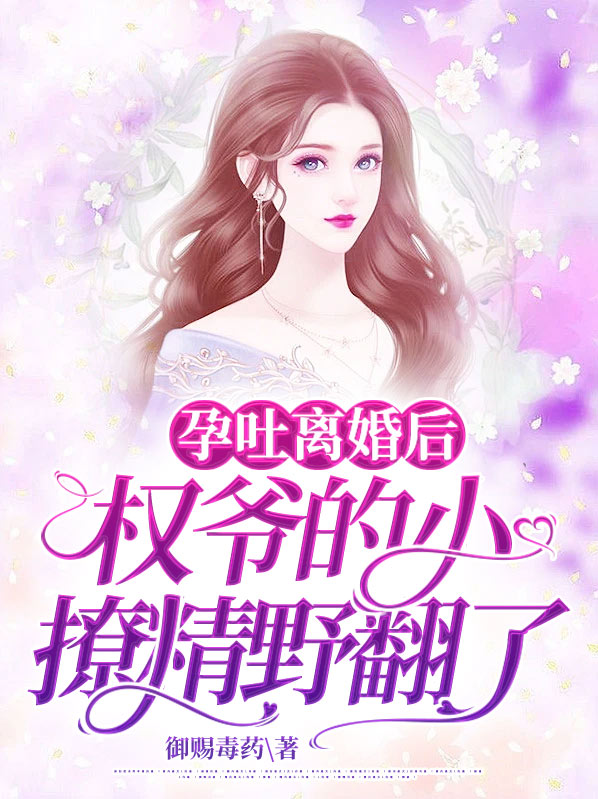 孕吐离婚后,权爷的小撩精野翻了