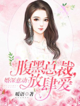 婚深意动:腹黑总裁,放肆爱TXT