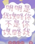明明是我攻略你，不是你攻略我