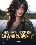 重生1977:鸡蛋换老婆,知青姐妹饿坏了