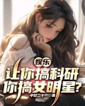 娱乐：让你搞科研，你搞女明星？